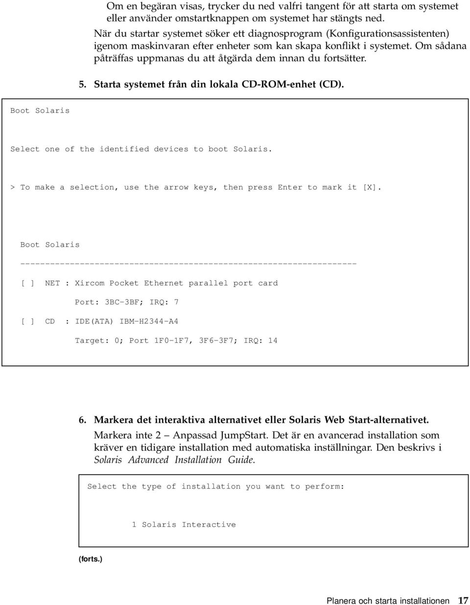 Om sådana påträffas uppmanas du att åtgärda dem innan du fortsätter. 5. Starta systemet från din lokala CD-ROM-enhet (CD). Boot Solaris Select one of the identified devices to boot Solaris.