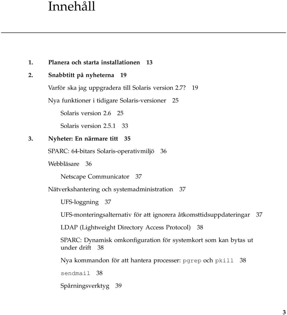 Nyheter: En närmare titt 35 SPARC: 64-bitars Solaris-operativmiljö 36 Webbläsare 36 Netscape Communicator 37 Nätverkshantering och systemadministration 37 UFS-loggning 37