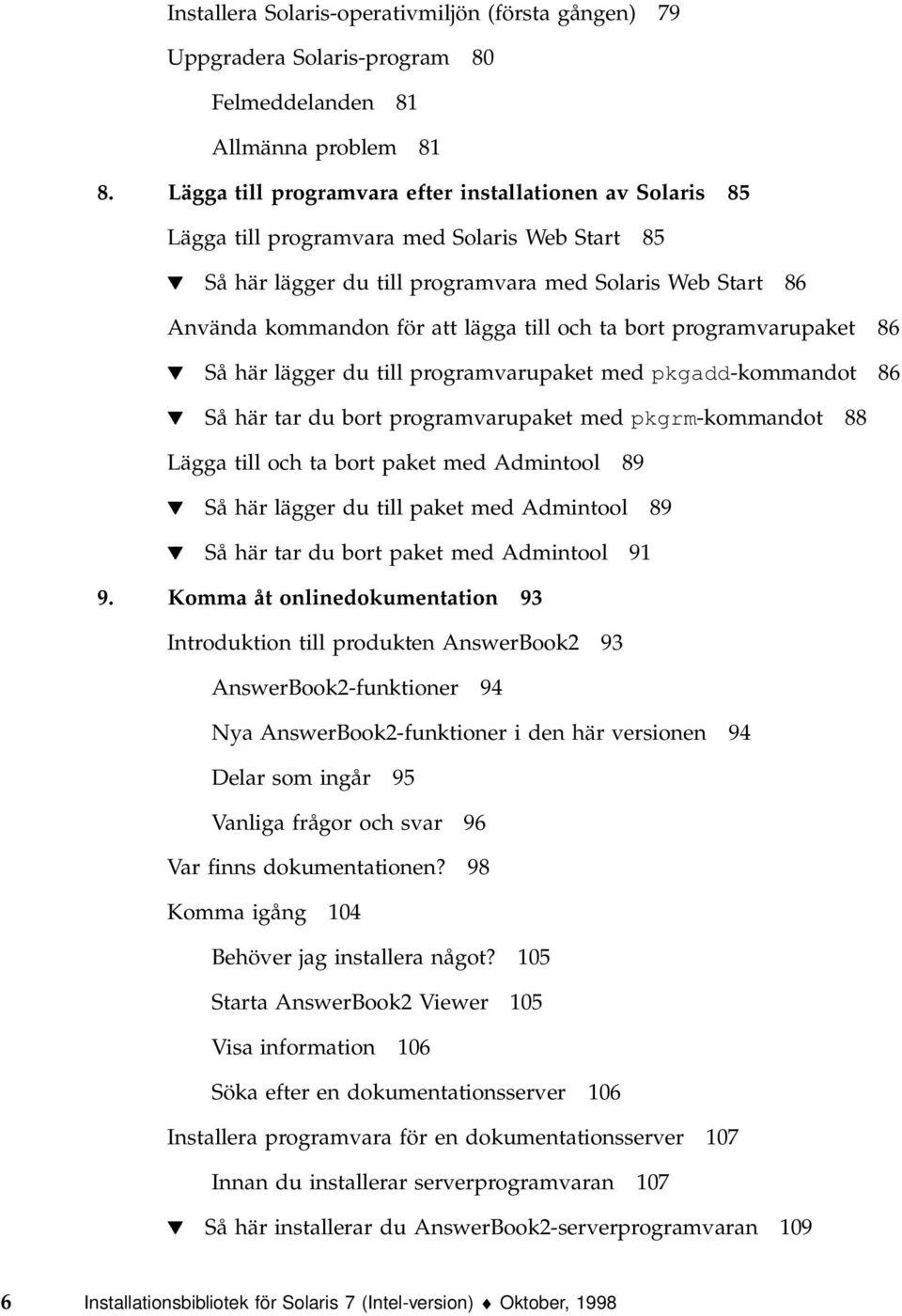till och ta bort programvarupaket 86 H Så här lägger du till programvarupaket med pkgadd-kommandot 86 H Så här tar du bort programvarupaket med pkgrm-kommandot 88 Lägga till och ta bort paket med