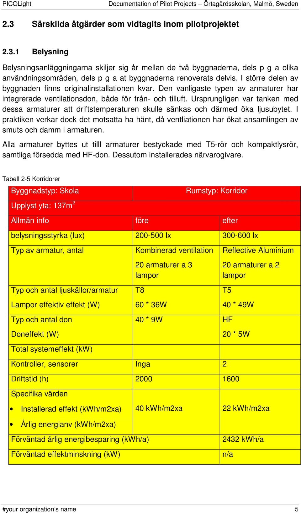 1 Belysning Belysningsanläggningarna skiljer sig år mellan de två byggnaderna, dels p g a olika användningsområden, dels p g a at byggnaderna renoverats delvis.