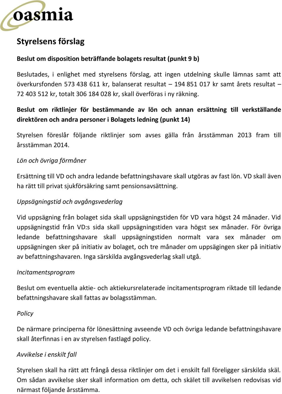 Beslut om riktlinjer för bestämmande av lön och annan ersättning till verkställande direktören och andra personer i Bolagets ledning (punkt 14) Styrelsen föreslår följande riktlinjer som avses gälla