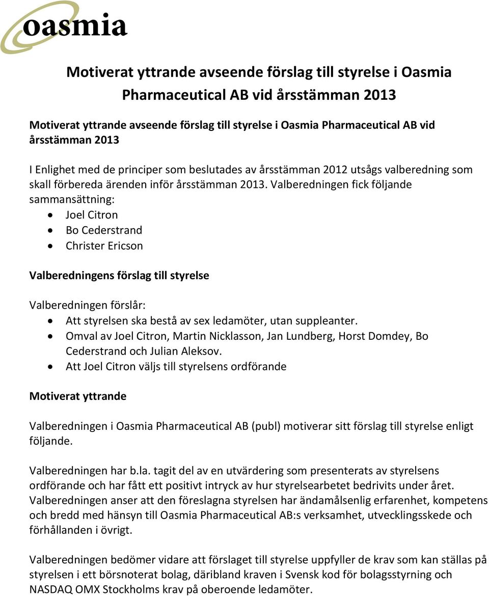 Valberedningen fick följande sammansättning: Joel Citron Bo Cederstrand Christer Ericson Valberedningens förslag till styrelse Valberedningen förslår: Att styrelsen ska bestå av sex ledamöter, utan