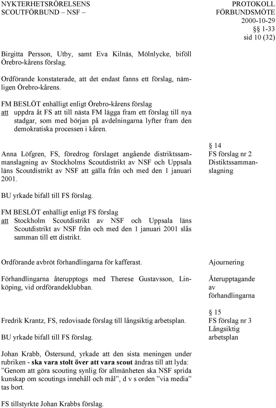 Anna Löfgren, FS, föredrog förslaget angående distriktssammanslagning av Stockholms Scoutdistrikt av NSF och Uppsala läns Scoutdistrikt av NSF att gälla från och med den 1 januari 2001.