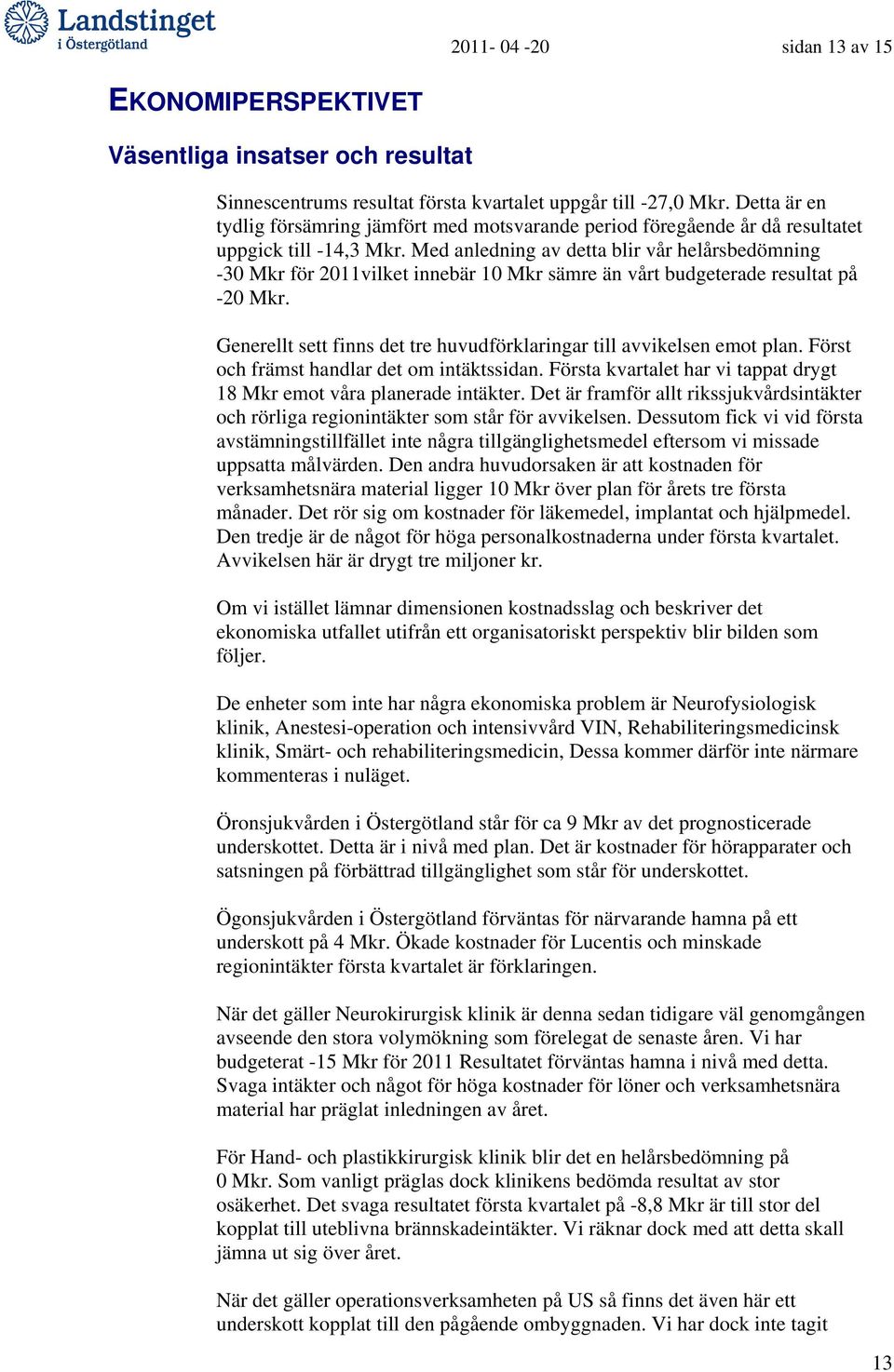 Med anledning av detta blir vår helårsbedömning -30 Mkr för 2011vilket innebär 10 Mkr sämre än vårt budgeterade resultat på -20 Mkr.