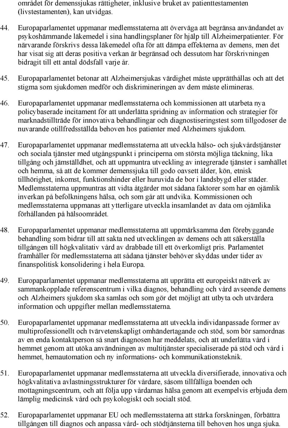 För närvarande förskrivs dessa läkemedel ofta för att dämpa effekterna av demens, men det har visat sig att deras positiva verkan är begränsad och dessutom har förskrivningen bidragit till ett antal