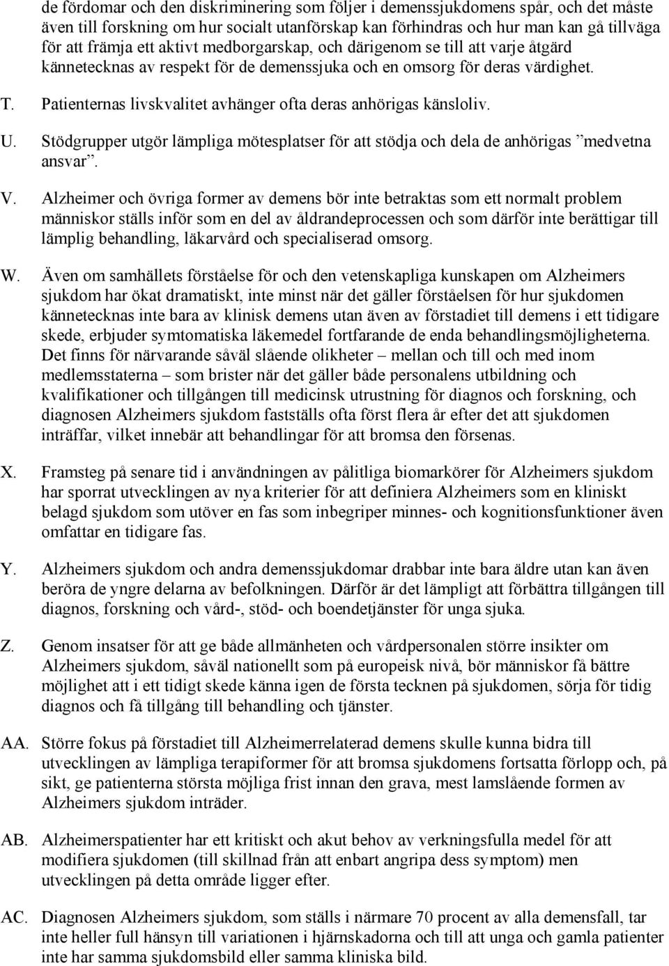 Patienternas livskvalitet avhänger ofta deras anhörigas känsloliv. U. Stödgrupper utgör lämpliga mötesplatser för att stödja och dela de anhörigas medvetna ansvar. V.