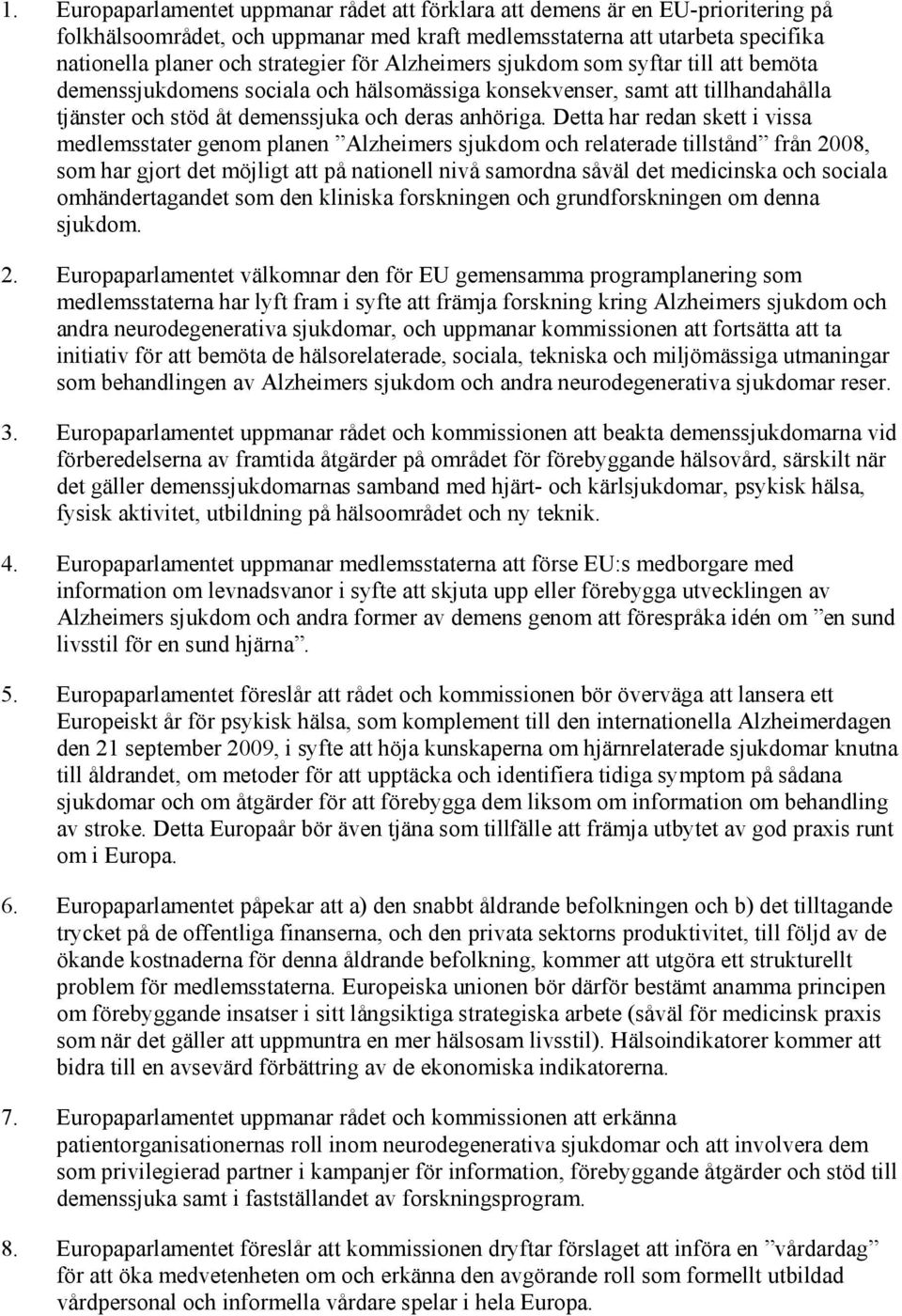 Detta har redan skett i vissa medlemsstater genom planen Alzheimers sjukdom och relaterade tillstånd från 2008, som har gjort det möjligt att på nationell nivå samordna såväl det medicinska och