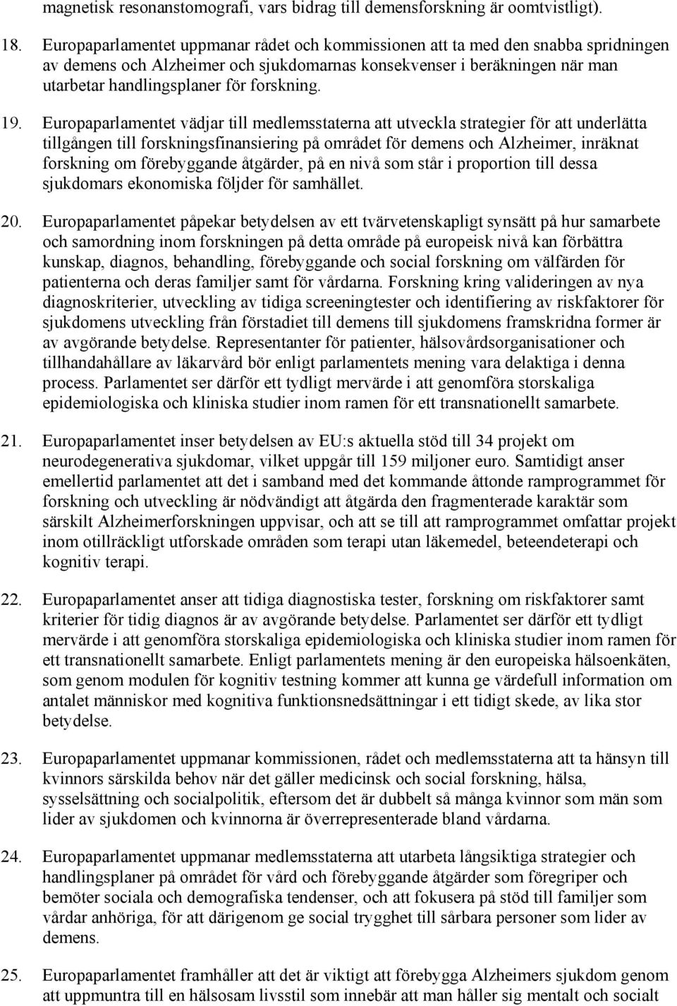 19. Europaparlamentet vädjar till medlemsstaterna att utveckla strategier för att underlätta tillgången till forskningsfinansiering på området för demens och Alzheimer, inräknat forskning om