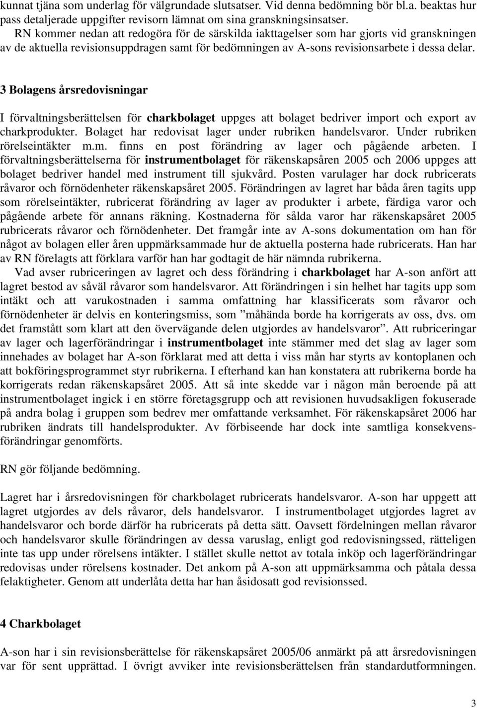 3 Bolagens årsredovisningar I förvaltningsberättelsen för charkbolaget uppges att bolaget bedriver import och export av charkprodukter. Bolaget har redovisat lager under rubriken handelsvaror.