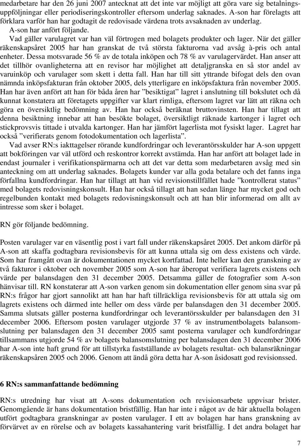 Vad gäller varulagret var han väl förtrogen med bolagets produkter och lager. När det gäller räkenskapsåret 2005 har han granskat de två största fakturorna vad avsåg à-pris och antal enheter.