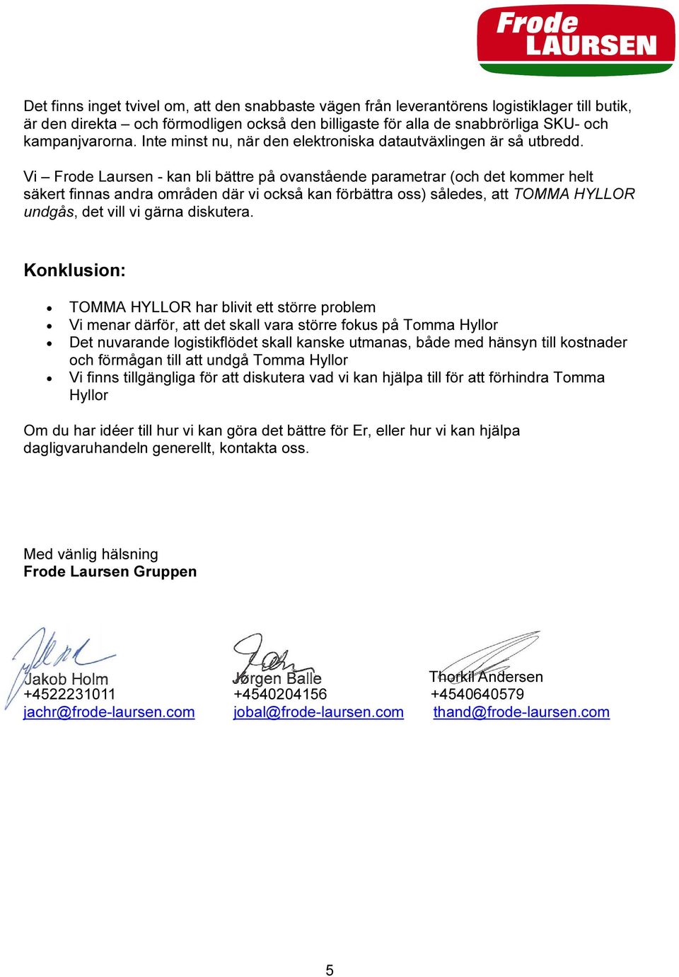 Vi Frode Laursen - kan bli bättre på ovanstående parametrar (och det kommer helt säkert finnas andra områden där vi också kan förbättra oss) således, att TOMMA HYLLOR undgås, det vill vi gärna