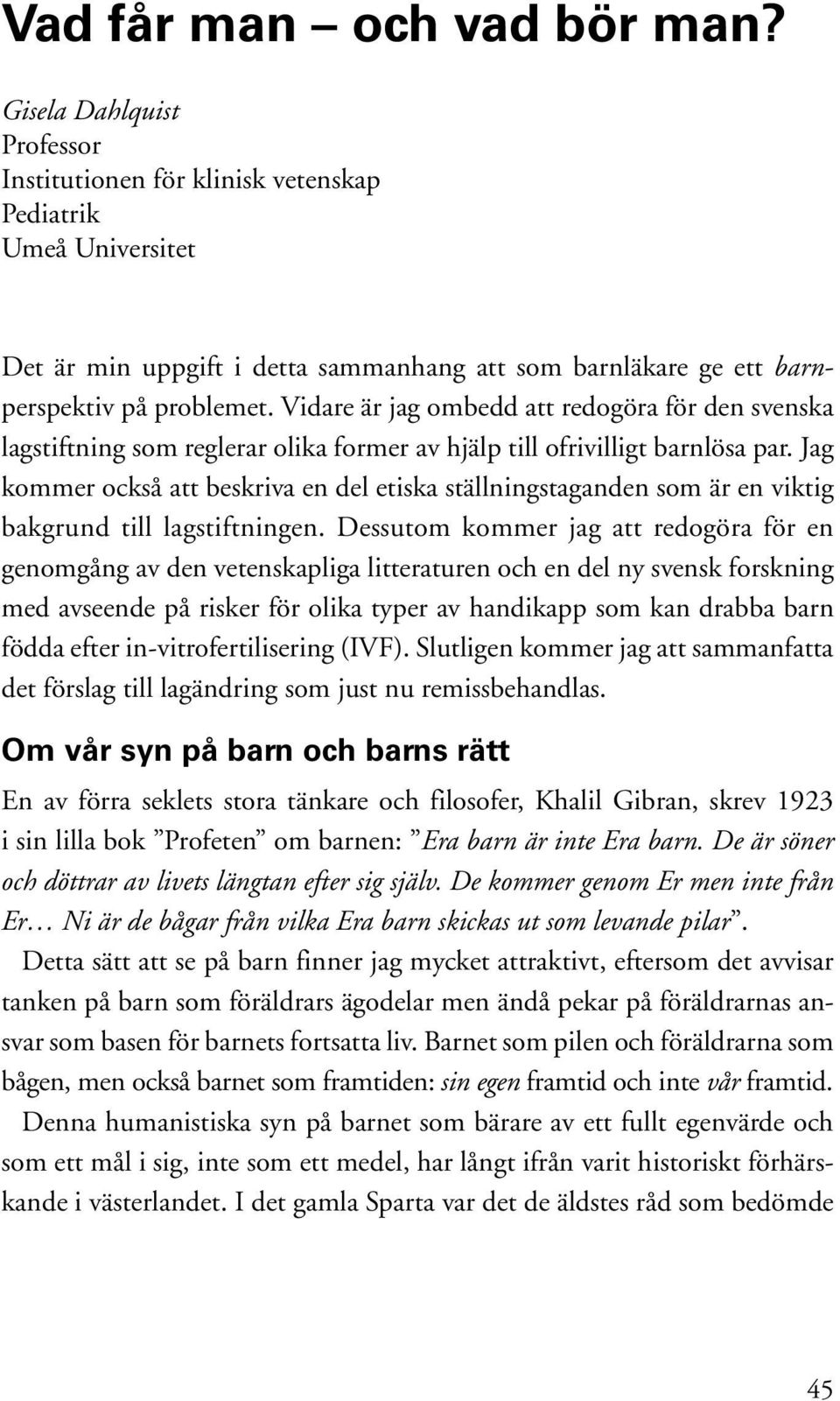 Vidare är jag ombedd att redogöra för den svenska lagstiftning som reglerar olika former av hjälp till ofrivilligt barnlösa par.