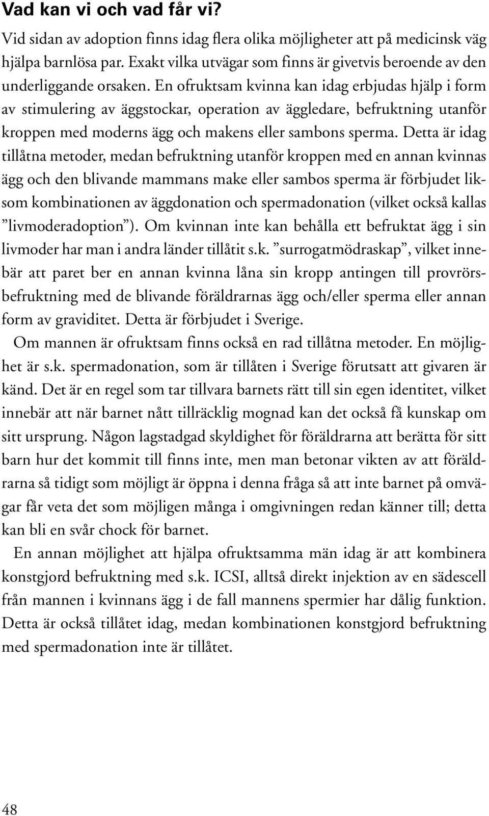 En ofruktsam kvinna kan idag erbjudas hjälp i form av stimulering av äggstockar, operation av äggledare, befruktning utanför kroppen med moderns ägg och makens eller sambons sperma.