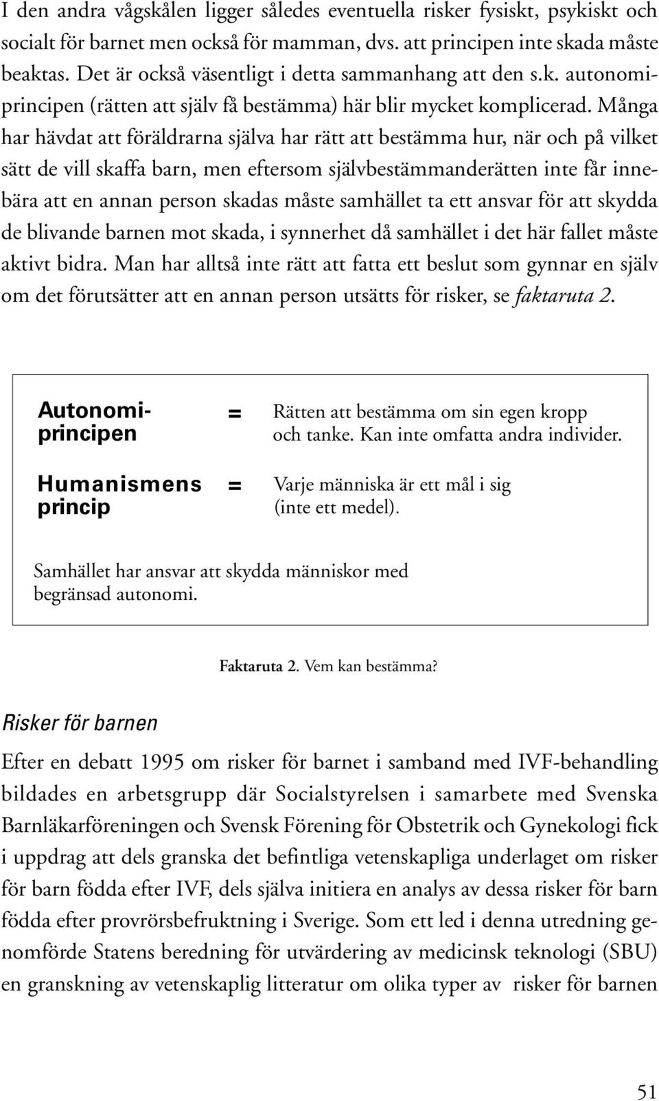 Många har hävdat att föräldrarna själva har rätt att bestämma hur, när och på vilket sätt de vill skaffa barn, men eftersom självbestämmanderätten inte får innebära att en annan person skadas måste