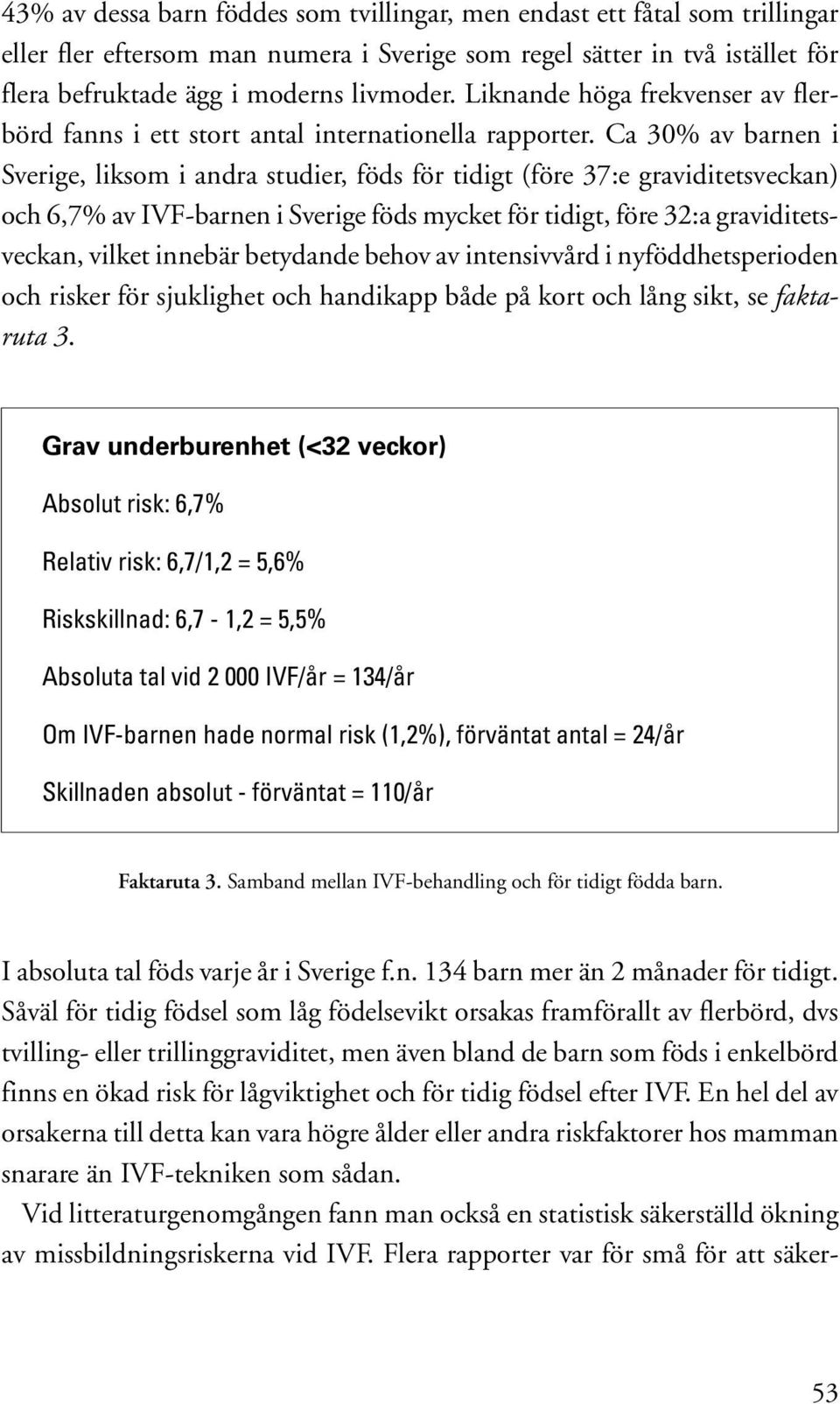 Ca 30% av barnen i Sverige, liksom i andra studier, föds för tidigt (före 37:e graviditetsveckan) och 6,7% av IVF-barnen i Sverige föds mycket för tidigt, före 32:a graviditetsveckan, vilket innebär