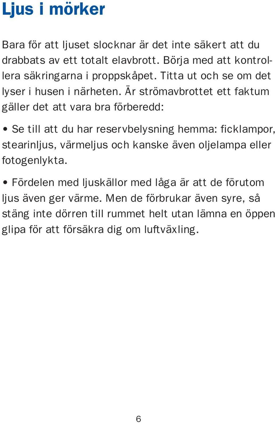 Är strömavbrottet ett faktum gäller det att vara bra förberedd: Se till att du har reservbelysning hemma: ficklampor, stearinljus, värmeljus och