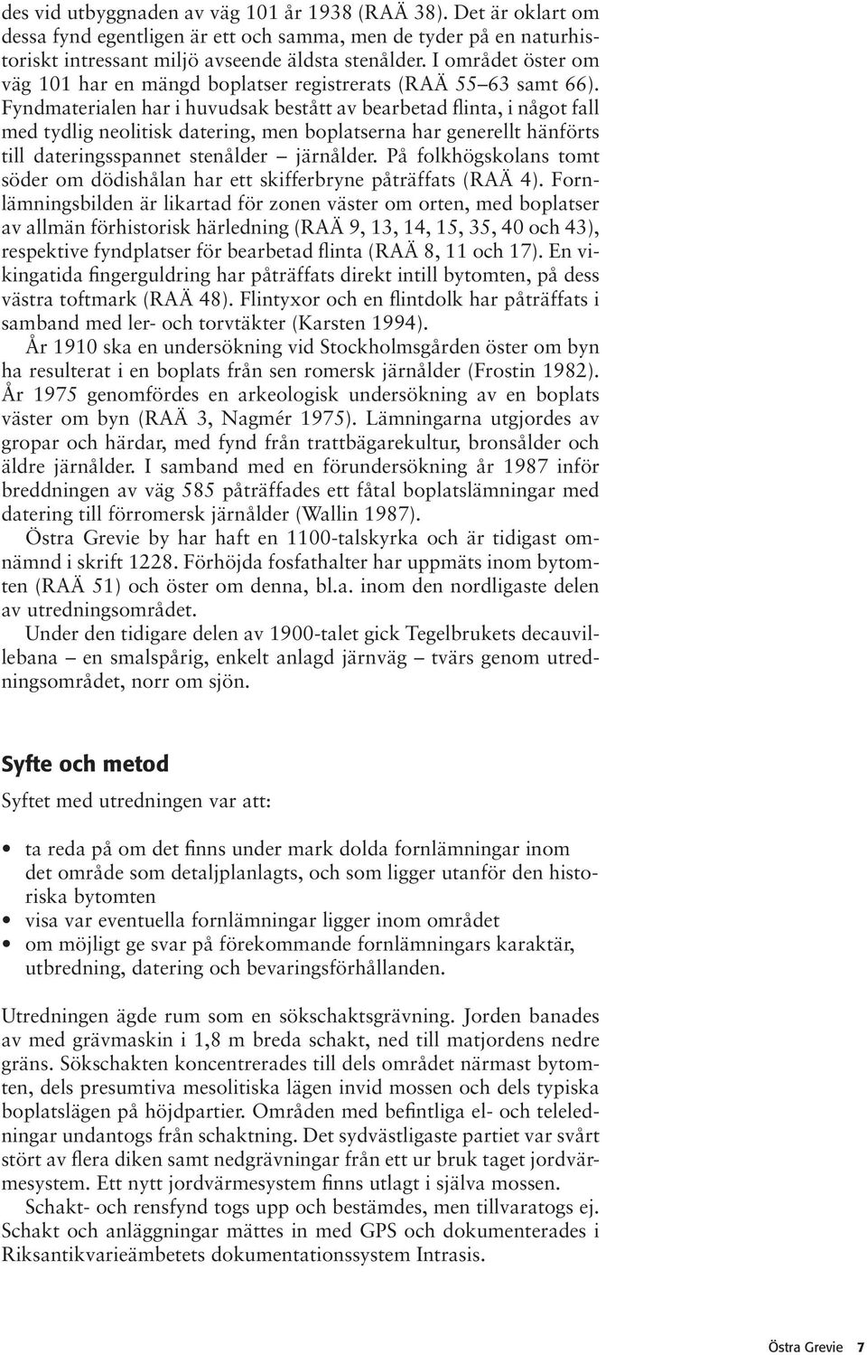 Fyndmaterialen har i huvudsak bestått av bearbetad flinta, i något fall med tydlig neolitisk datering, men boplatserna har generellt hänförts till dateringsspannet stenålder järnålder.