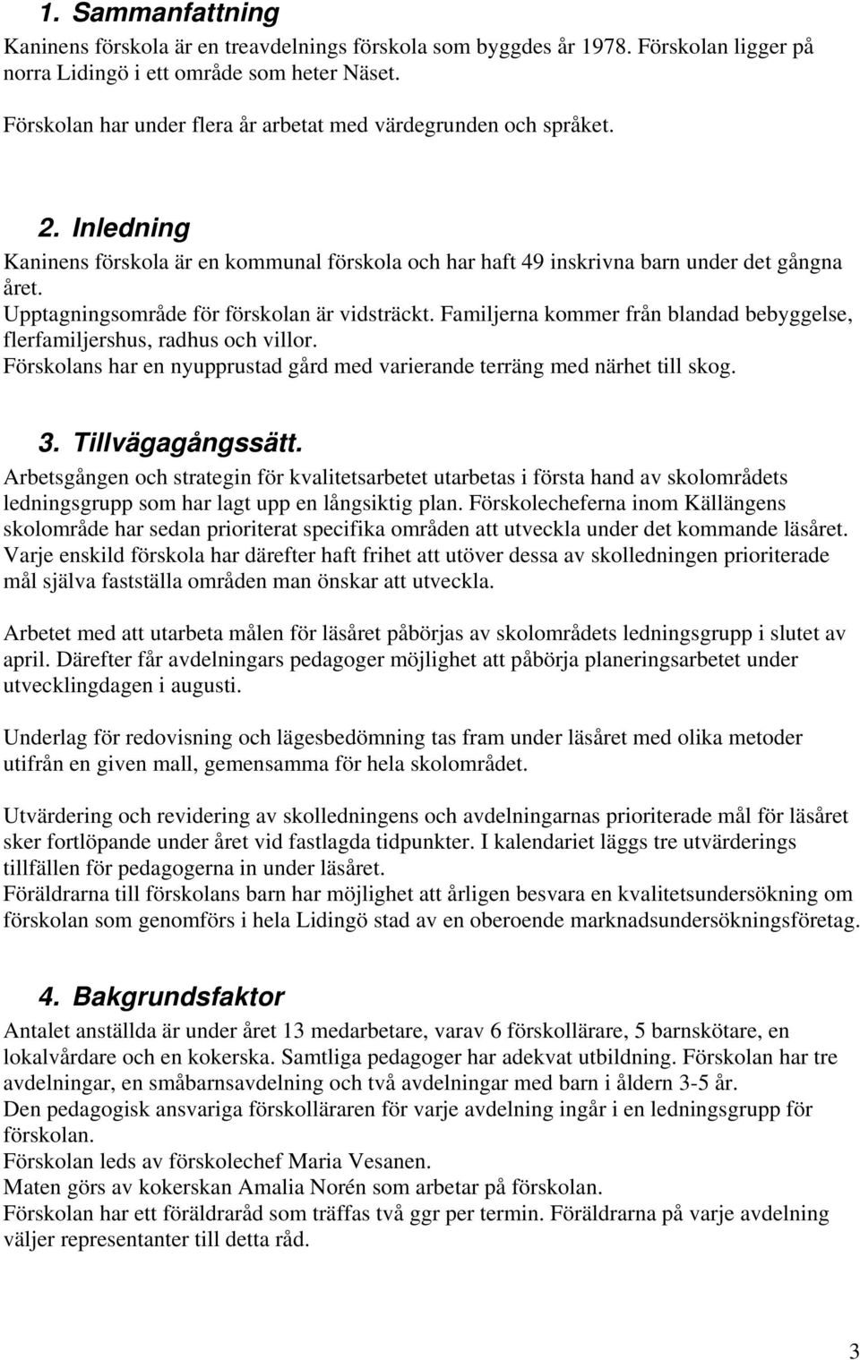 Upptagningsområde för förskolan är vidsträckt. Familjerna kommer från blandad bebyggelse, flerfamiljershus, radhus och villor.