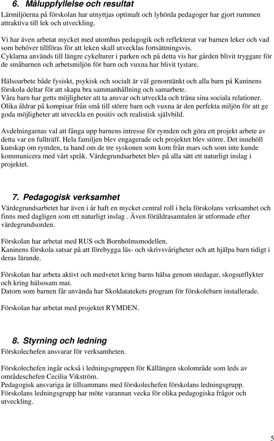 Cyklarna används till längre cykelturer i parken och på detta vis har gården blivit tryggare för de småbarnen och arbetsmiljön för barn och vuxna har blivit tystare.