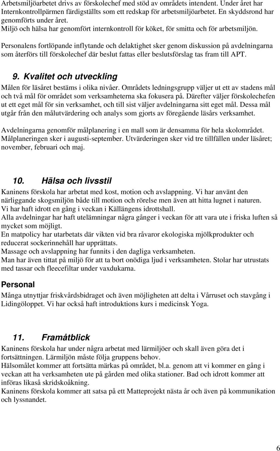 Personalens fortlöpande inflytande och delaktighet sker genom diskussion på avdelningarna som återförs till förskolechef där beslut fattas eller beslutsförslag tas fram till APT. 9.