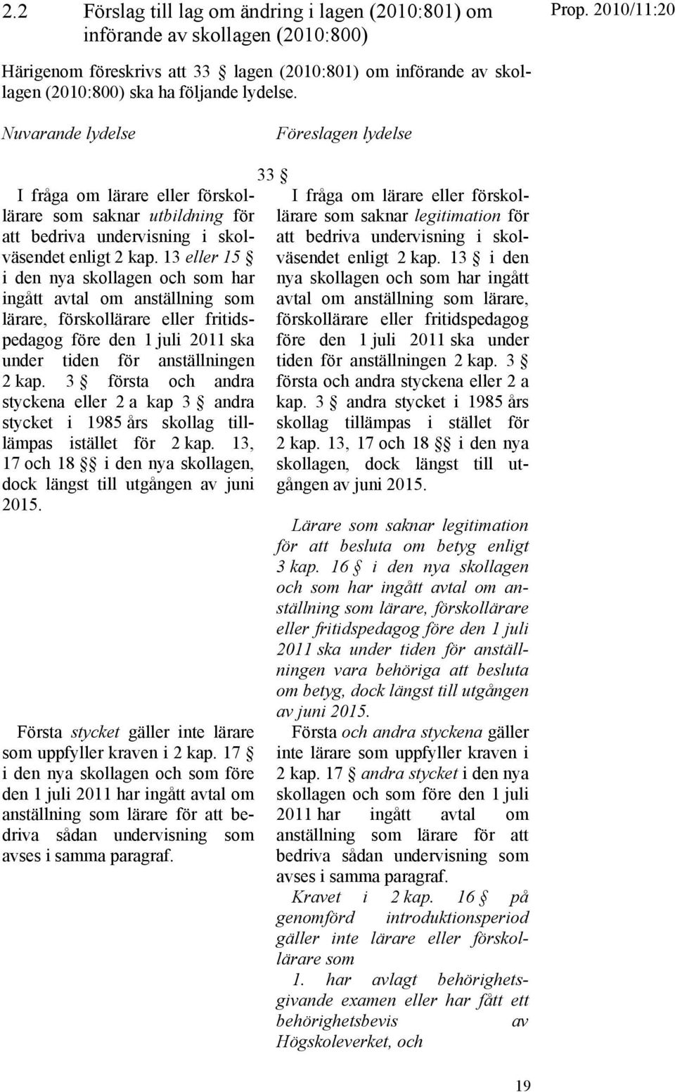 13 eller 15 i den nya skollagen och som har ingått avtal om anställning som lärare, förskollärare eller fritidspedagog före den 1 juli 2011 ska under tiden för anställningen 2 kap.