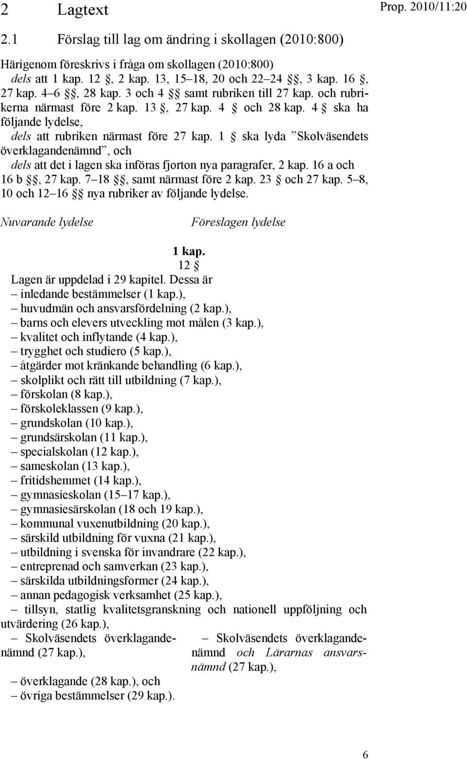 1 ska lyda Skolväsendets överklagandenämnd, och dels att det i lagen ska införas fjorton nya paragrafer, 2 kap. 16 a och 16 b, 27 kap. 7 18, samt närmast före 2 kap. 23 och 27 kap.