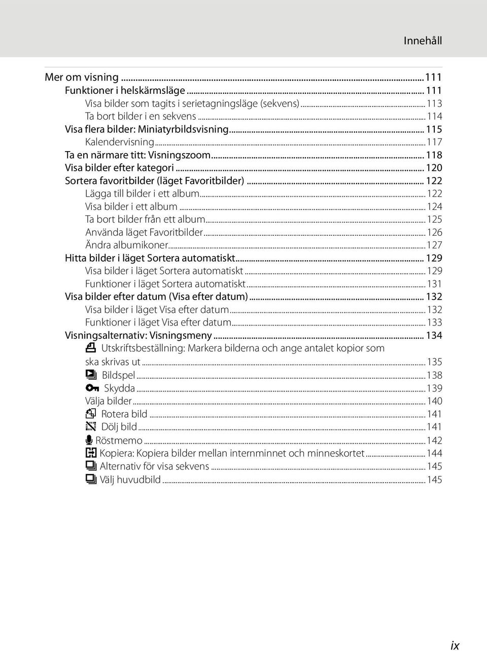 ..122 Visa bilder i ett album...124 Ta bort bilder från ett album...125 Använda läget Favoritbilder...126 Ändra albumikoner...127 Hitta bilder i läget Sortera automatiskt.