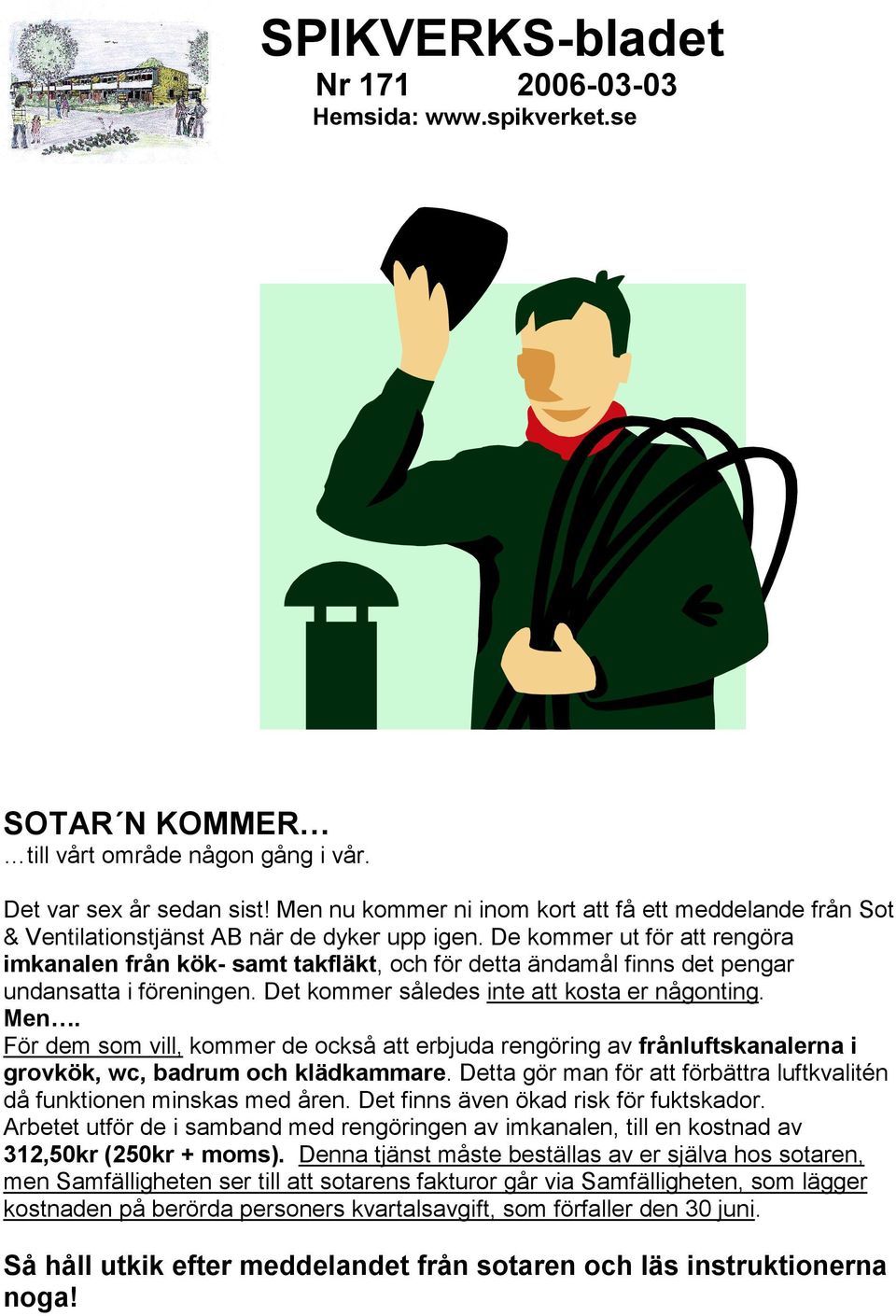 De kommer ut för att rengöra imkanalen från kök- samt takfläkt, och för detta ändamål finns det pengar undansatta i föreningen. Det kommer således inte att kosta er någonting. Men.