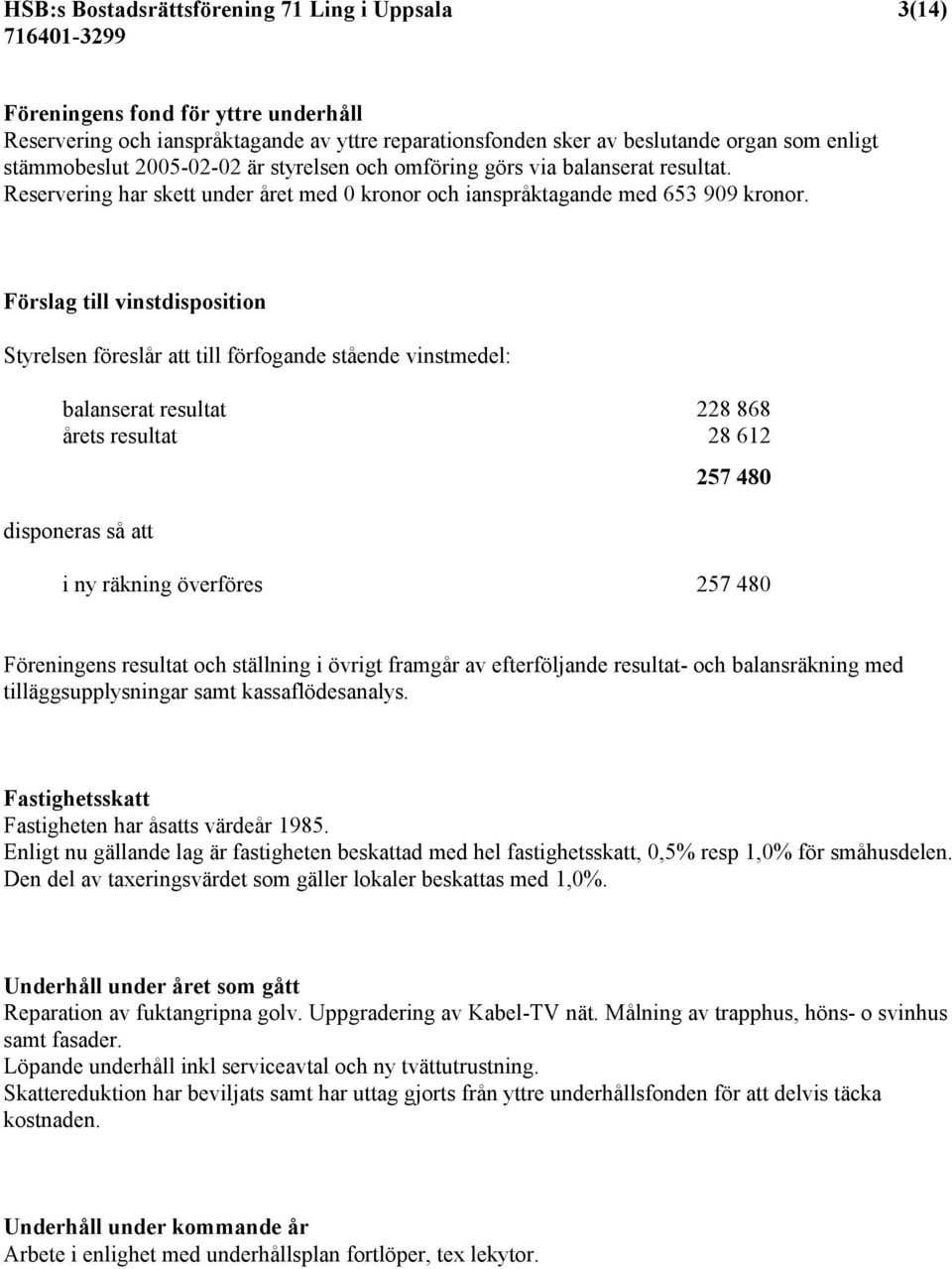 Förslag till vinstdisposition Styrelsen föreslår att till förfogande stående vinstmedel: balanserat resultat 228 868 årets resultat 28 612 disponeras så att 257 480 i ny räkning överföres 257 480