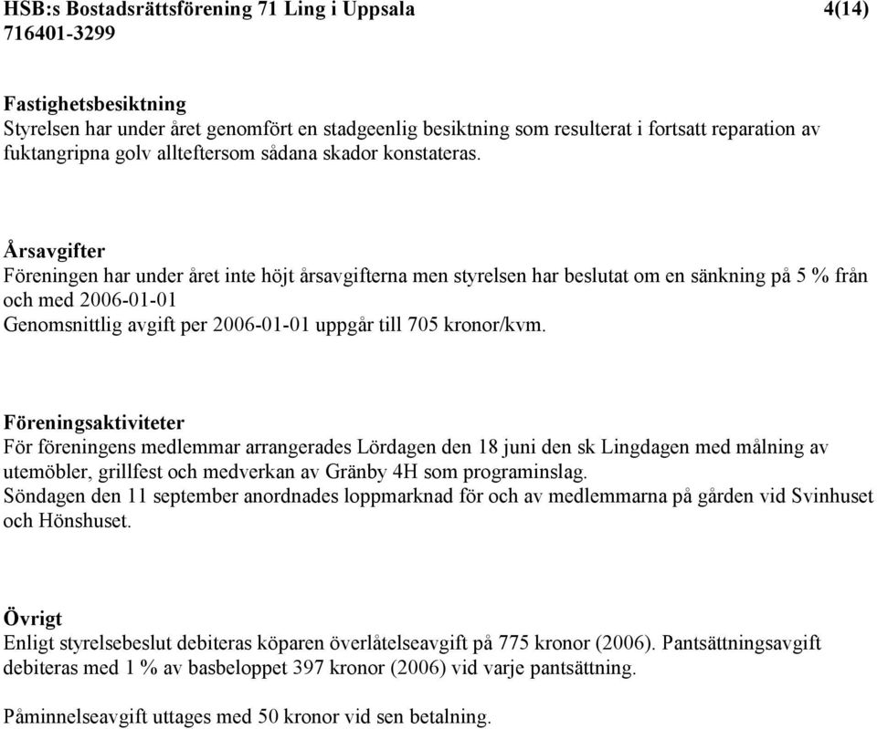 Årsavgifter Föreningen har under året inte höjt årsavgifterna men styrelsen har beslutat om en sänkning på 5 % från och med 2006-01-01 Genomsnittlig avgift per 2006-01-01 uppgår till 705 kronor/kvm.