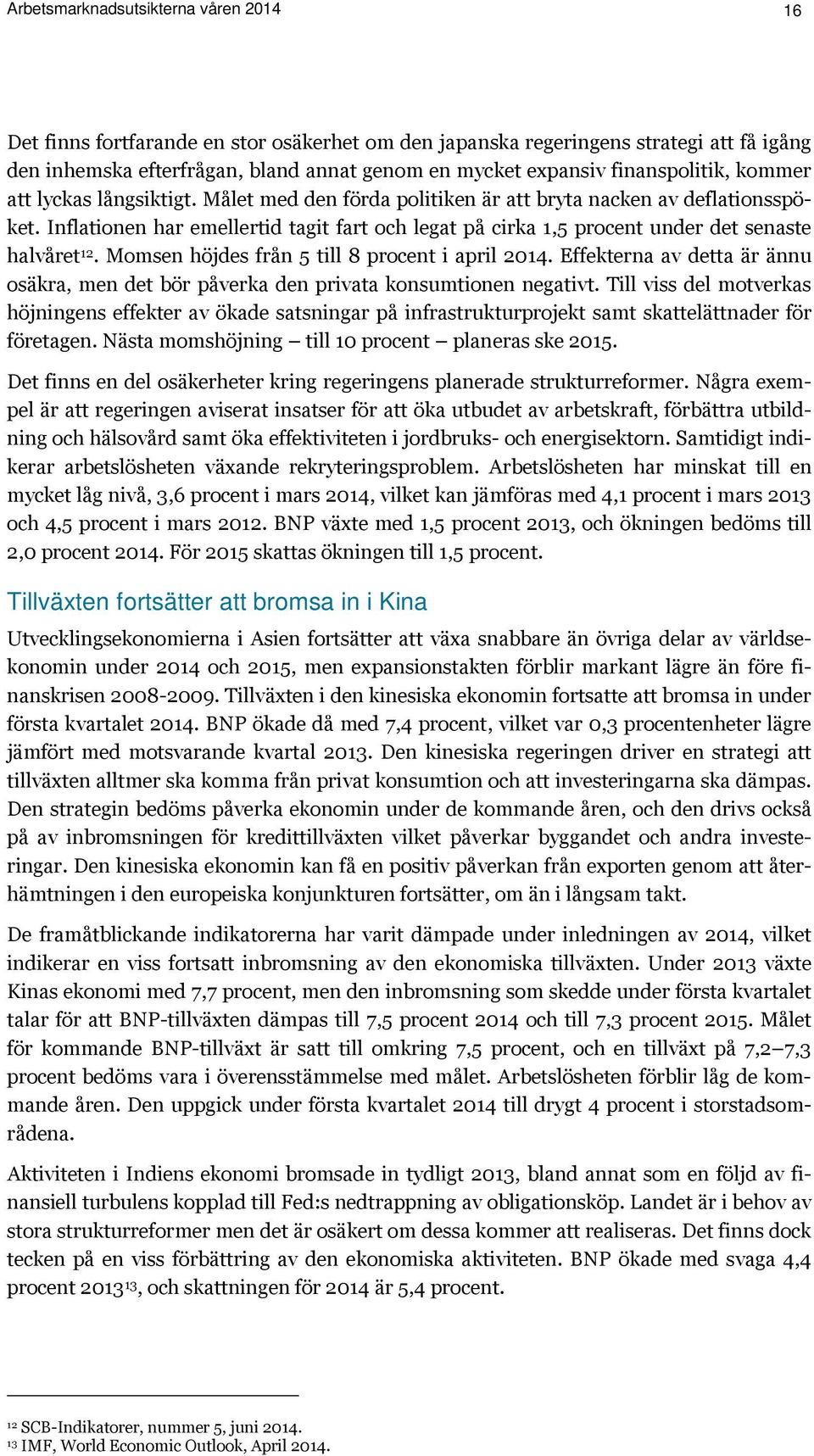 Inflationen har emellertid tagit fart och legat på cirka 1,5 procent under det senaste halvåret 12. Momsen höjdes från 5 till 8 procent i april 2014.