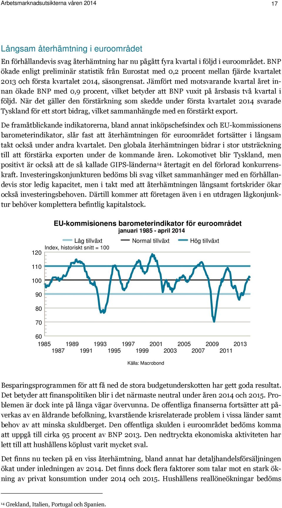 Jämfört med motsvarande kvartal året innan ökade BNP med 0,9 procent, vilket betyder att BNP vuxit på årsbasis två kvartal i följd.