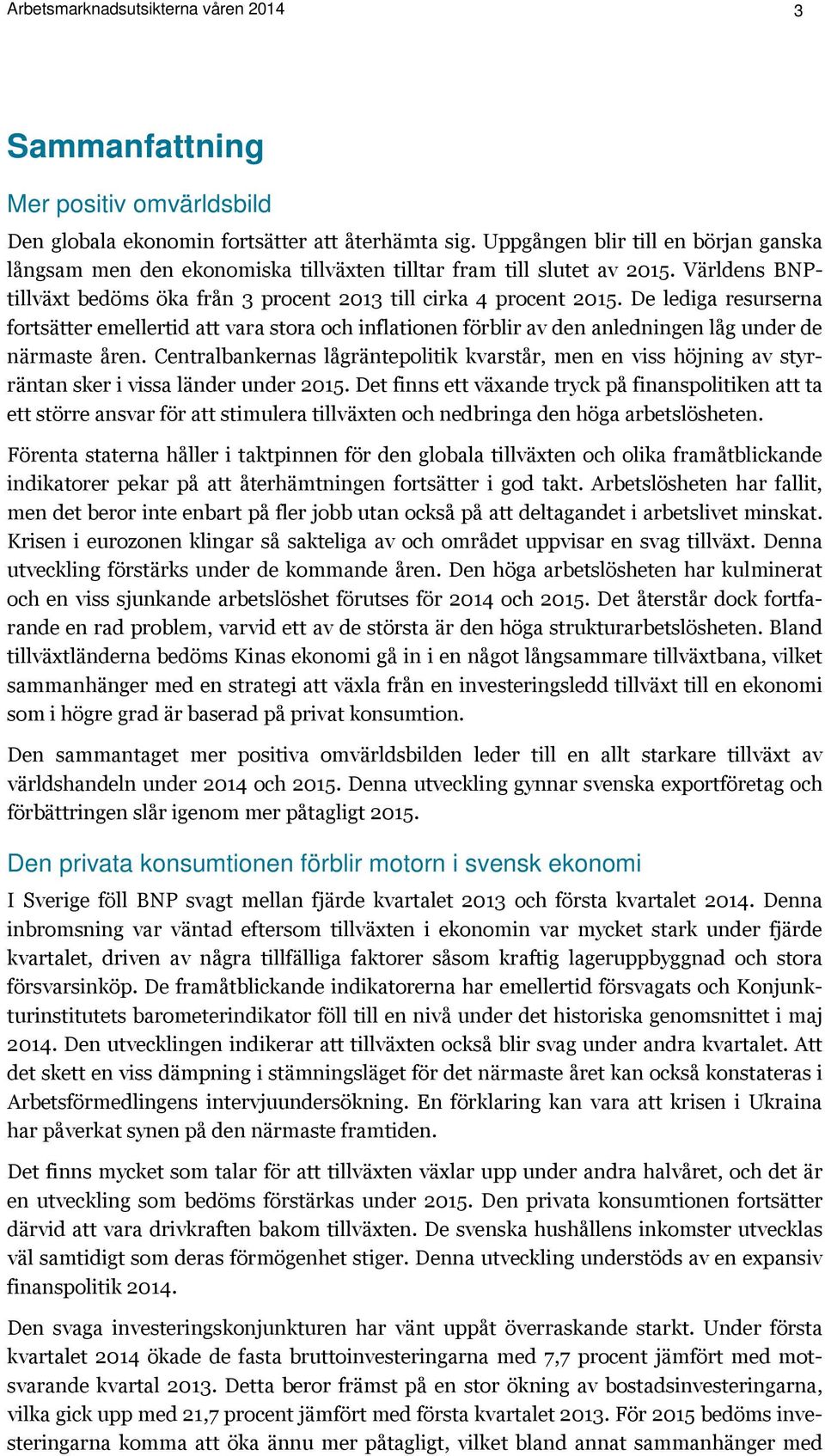 De lediga resurserna fortsätter emellertid att vara stora och inflationen förblir av den anledningen låg under de närmaste åren.