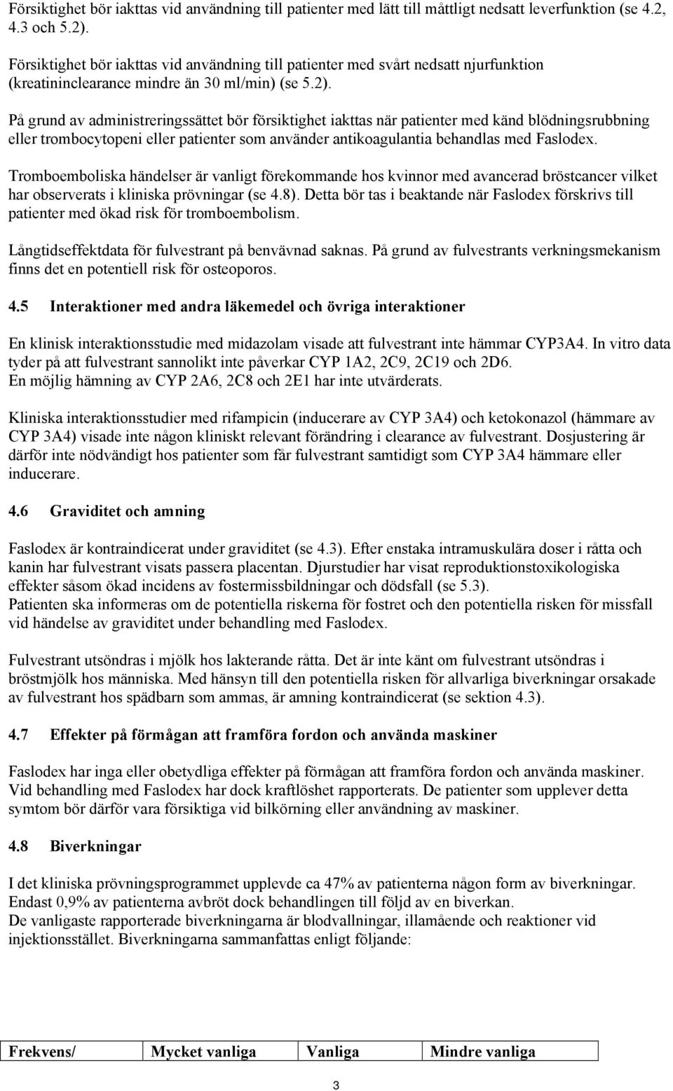 På grund av administreringssättet bör försiktighet iakttas när patienter med känd blödningsrubbning eller trombocytopeni eller patienter som använder antikoagulantia behandlas med Faslodex.