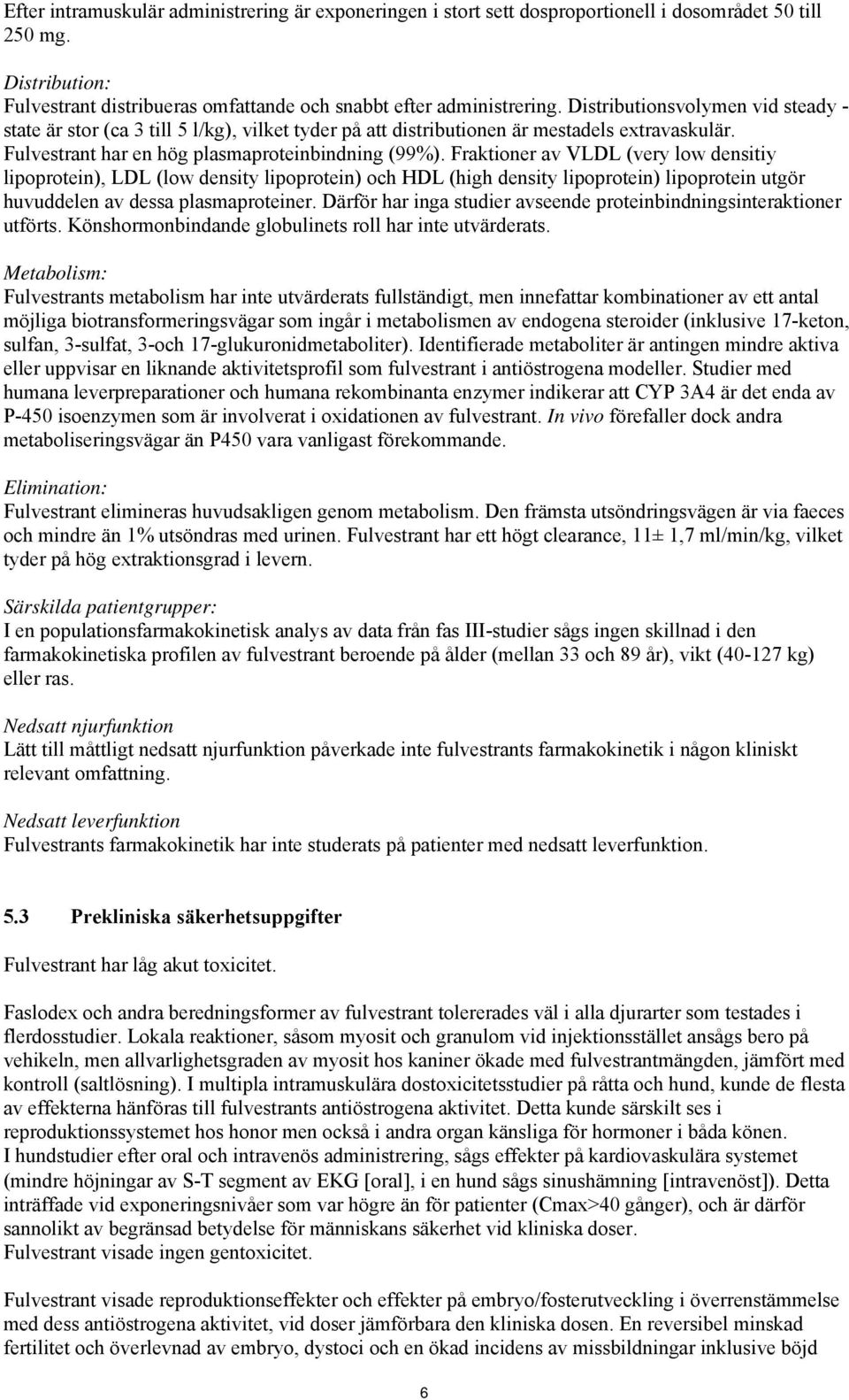 Fraktioner av VLDL (very low densitiy lipoprotein), LDL (low density lipoprotein) och HDL (high density lipoprotein) lipoprotein utgör huvuddelen av dessa plasmaproteiner.