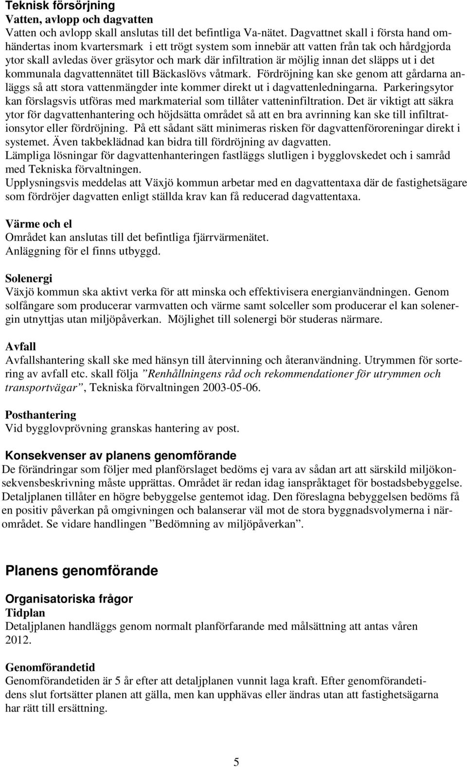 innan det släpps ut i det kommunala dagvattennätet till Bäckaslövs våtmark. Fördröjning kan ske genom att gårdarna anläggs så att stora vattenmängder inte kommer direkt ut i dagvattenledningarna.