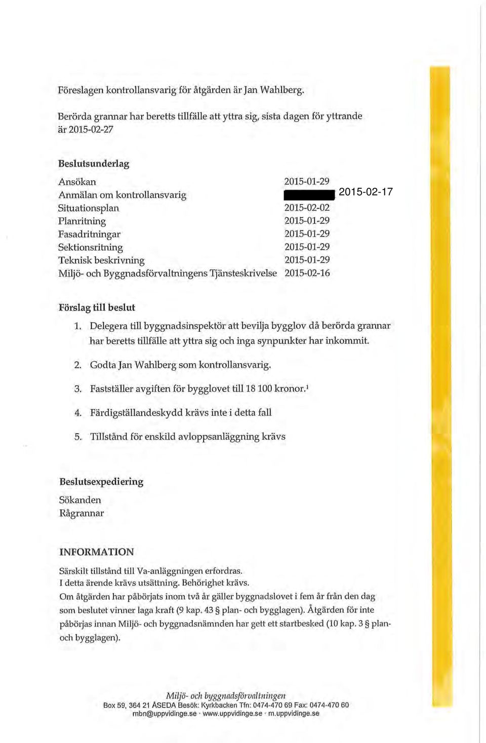 2015-01-29 Fasadritningar 2015-01-29 Sektionsritning 2015-01-29 Teknisk beskrivning 2015-01-29 Miljö- och Byggnadsförvaltningens Tjänsteskrivelse 2015-02-16 Förslag till beslut 1.