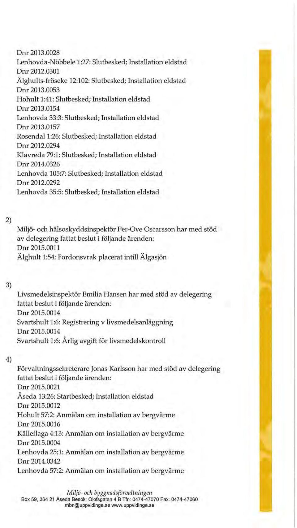 0294 Klavreda 79:1: Slutbesked; Installation eldstad Dnr 2014.0326 Lenhovda 105:7: Slutbesked; Installation eldstad Dnr 2012.