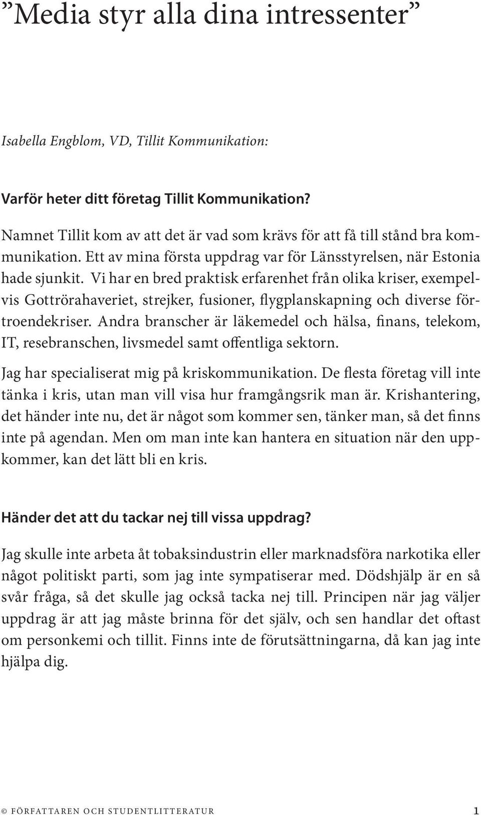 Vi har en bred praktisk erfarenhet från olika kriser, exempelvis Gottrörahaveriet, strejker, fusioner, flygplanskapning och diverse förtroendekriser.