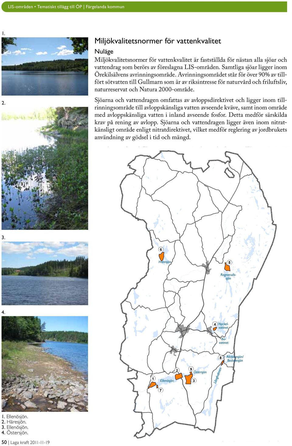 Avrinningsområdet står för över 90% av tillfört sötvatten till Gullmarn som är av riksintresse för naturvård och friluftsliv, naturreservat och Natura 2000-område.