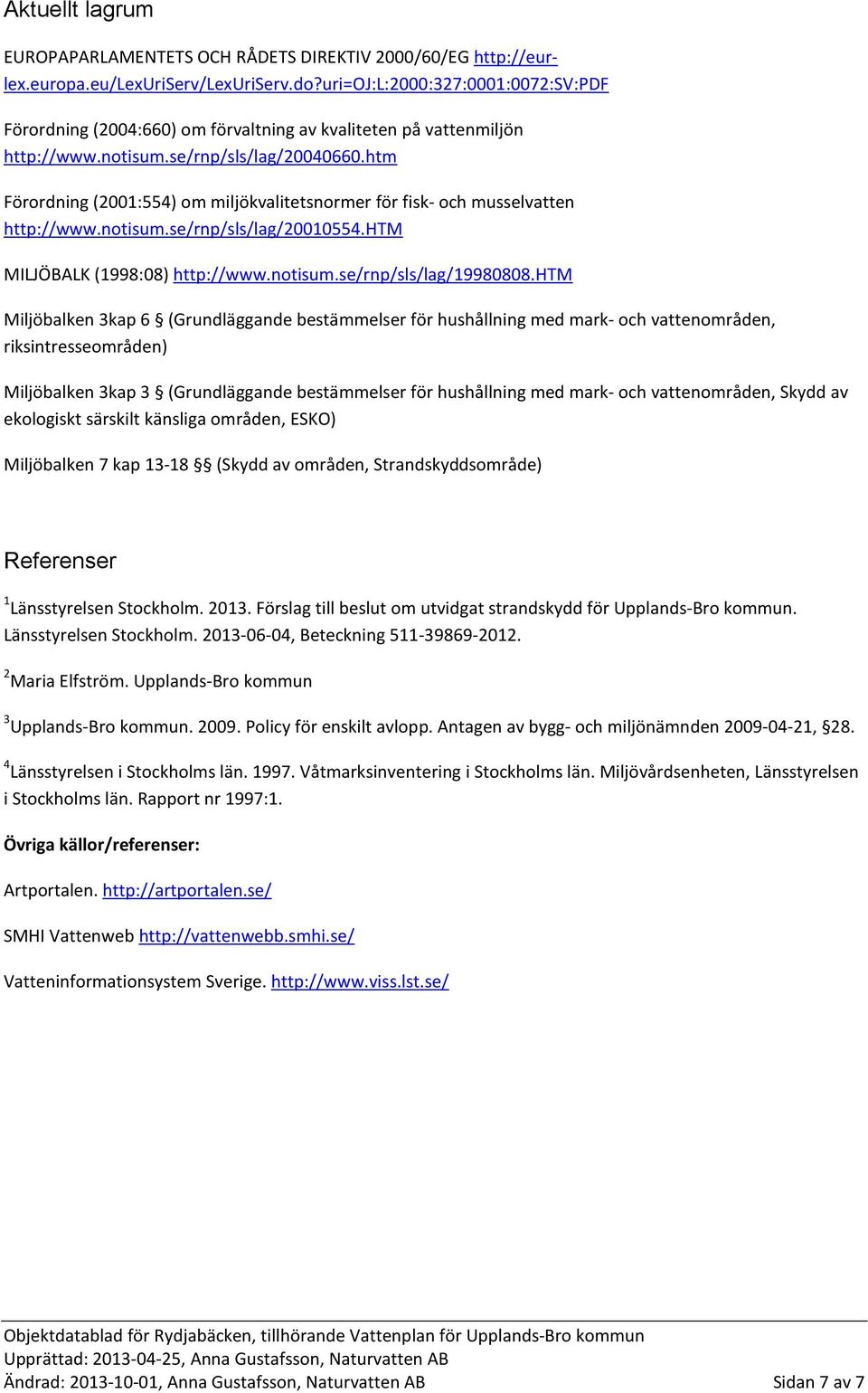 htm Förordning (2001:554) om miljökvalitetsnormer för fisk- och musselvatten http://www.notisum.se/rnp/sls/lag/20010554.htm MILJÖBALK (1998:08) http://www.notisum.se/rnp/sls/lag/19980808.