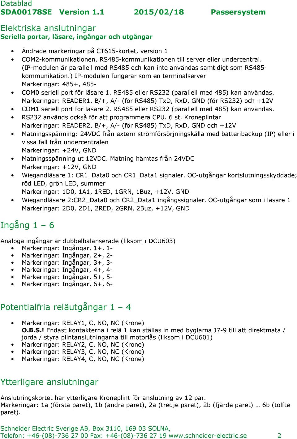 RS485 eller RS232 (parallell med 485) kan användas. Markeringar: READER1. B/+, A/- (för RS485) TxD, RxD, GND (för RS232) och +12V COM1 seriell port för läsare 2.