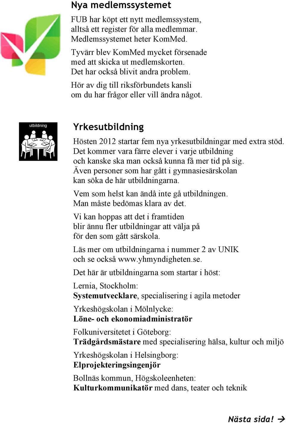 studiecirkel utbildning Yrkesutbildning Hösten 2012 startar fem nya yrkesutbildningar med extra stöd. Det kommer vara färre elever i varje utbildning och kanske ska man också kunna få mer tid på sig.