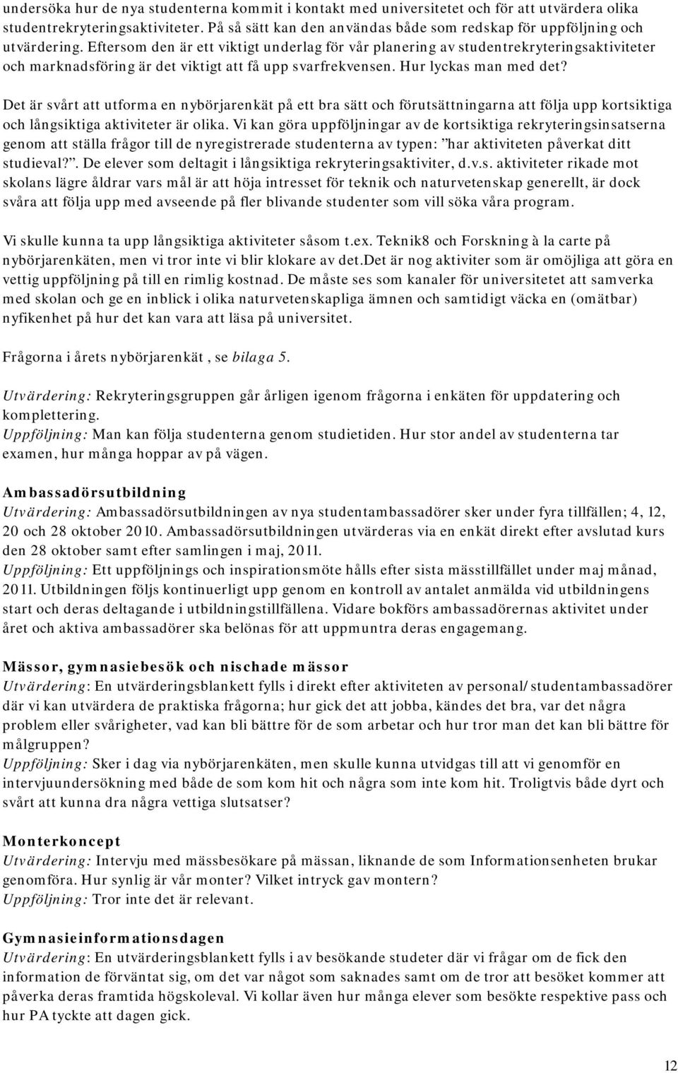 Eftersom den är ett viktigt underlag för vår planering av studentrekryteringsaktiviteter och marknadsföring är det viktigt att få upp svarfrekvensen. Hur lyckas man med det?