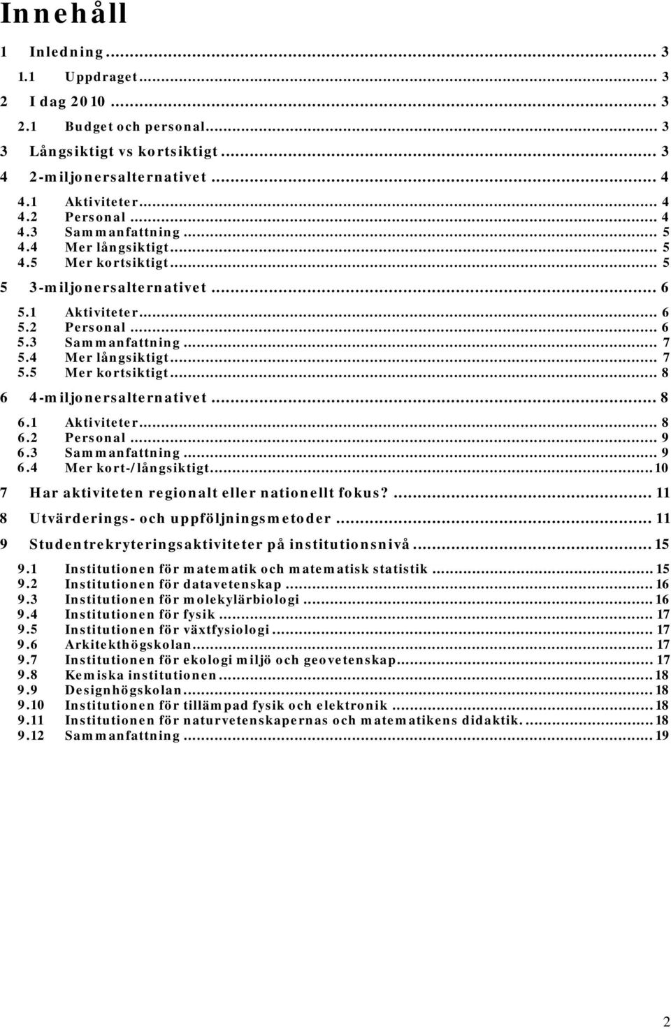 .. 8 6.1 Aktiviteter... 8 6.2 Personal... 9 6.3 Sammanfattning... 9 6.4 Mer kort-/långsiktigt... 10 7 Har aktiviteten regionalt eller nationellt fokus?... 11 8 Utvärderings- och uppföljningsmetoder.