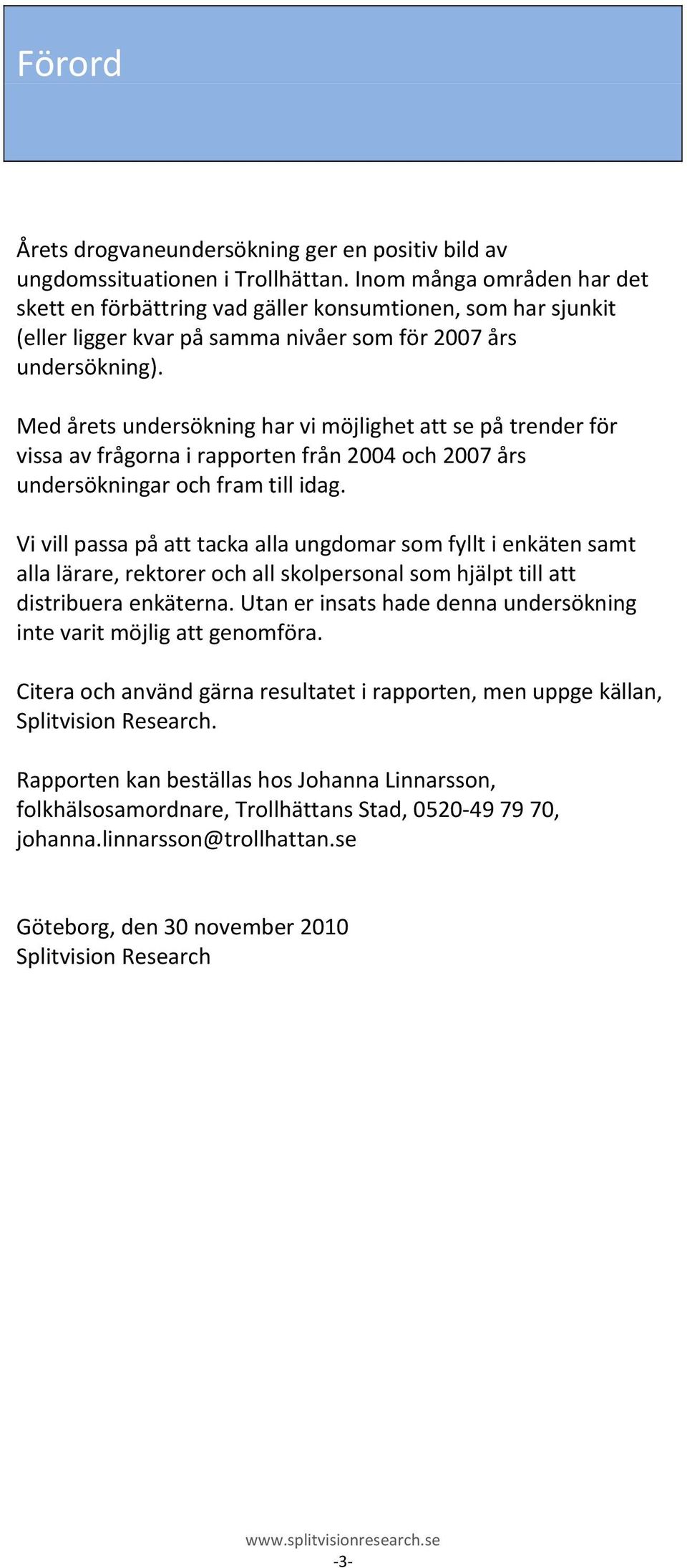 Med årets undersökning har vi möjlighet att se på trender för vissa av frågorna i rapporten från 2004 och 2007 års undersökningar och fram till idag.