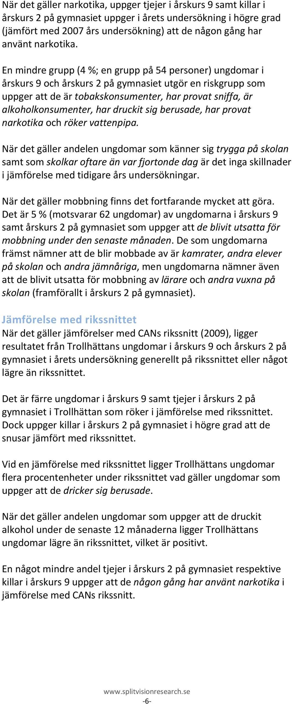 En mindre grupp (4 %; en grupp på 54 personer) ungdomar i årskurs 9 och årskurs 2 på gymnasiet utgör en riskgrupp som uppger att de är tobakskonsumenter, har provat sniffa, är alkoholkonsumenter, har