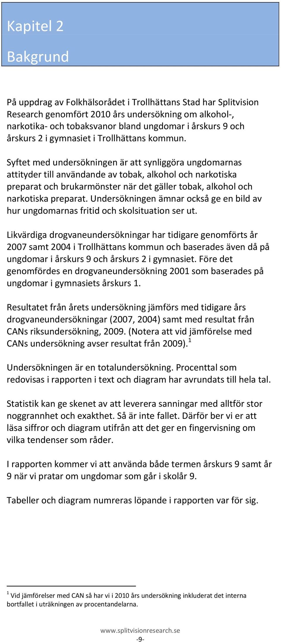 Syftet med undersökningen är att synliggöra ungdomarnas attityder till användande av tobak, alkohol och narkotiska preparat och brukarmönster när det gäller tobak, alkohol och narkotiska preparat.