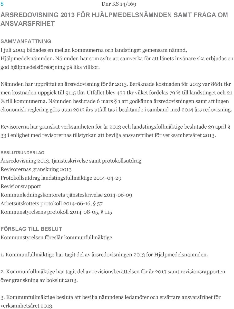 Beräknade kostnaden för 2013 var 8681 tkr men kostnaden uppgick till 9115 tkr. Utfallet blev 433 tkr vilket fördelas 79 % till landstinget och 21 % till kommunerna.