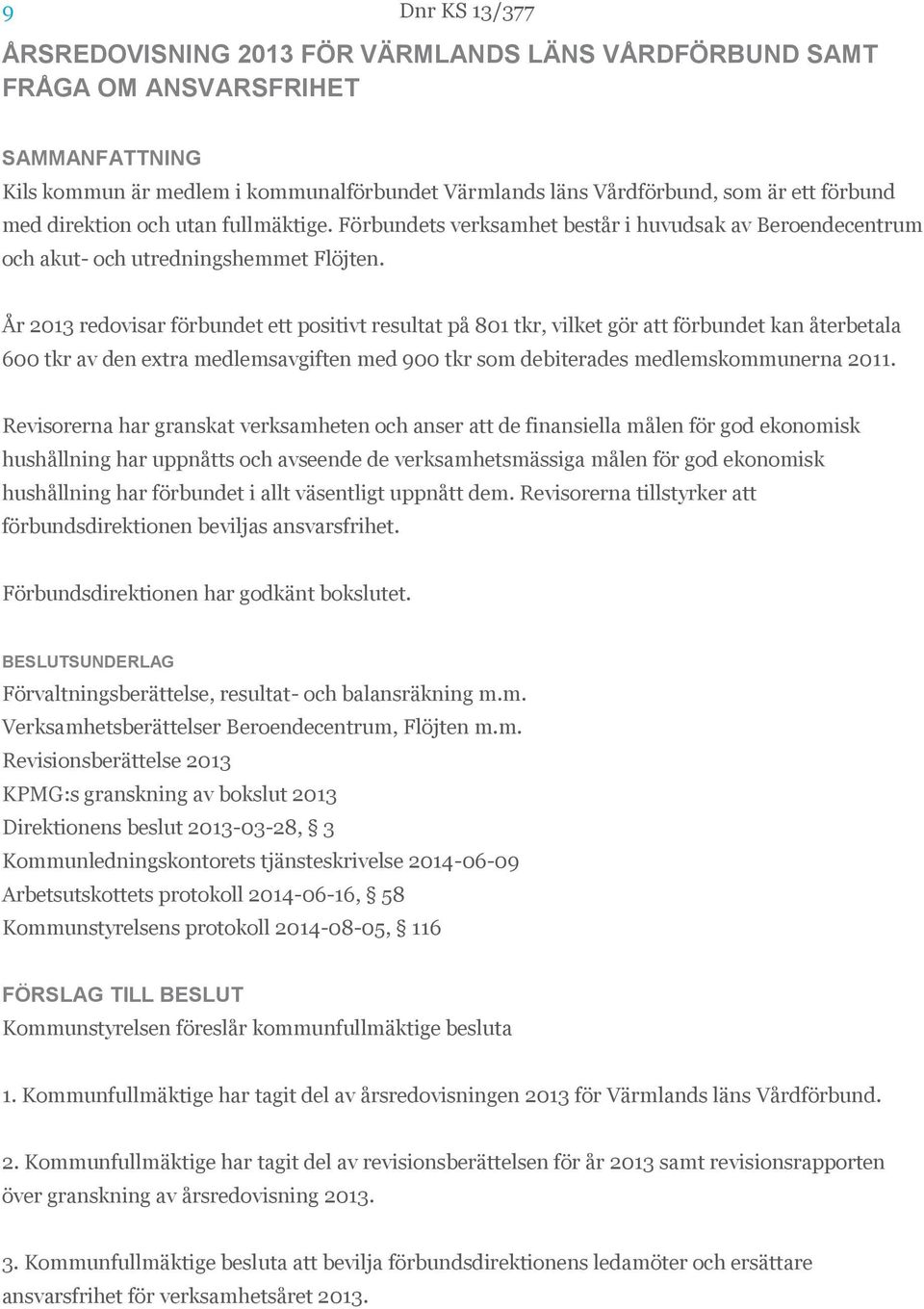 År 2013 redovisar förbundet ett positivt resultat på 801 tkr, vilket gör att förbundet kan återbetala 600 tkr av den extra medlemsavgiften med 900 tkr som debiterades medlemskommunerna 2011.